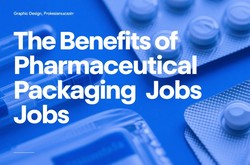 The Benefits of Pharmaceutical Packaging Jobs